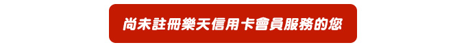 尚未註冊樂天信用卡會員服務的您