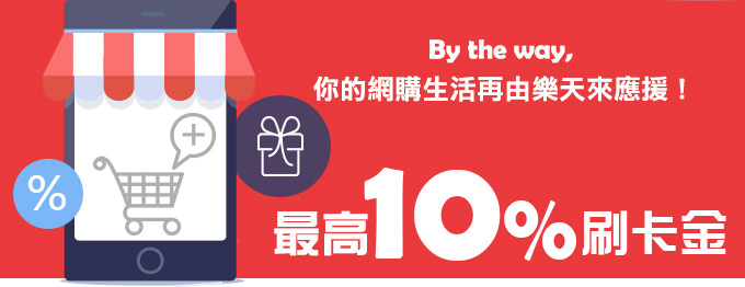 By the way,                                      你的網購生活再由樂天來應援！享最高10%