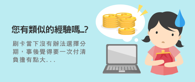 單筆消費分期提供您在事後指定交易做分期付款的彈性選擇。